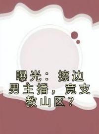 曝光：擦边男主播，竟支教山区？全文免费试读 黎泽许欢欢小说全本无弹窗