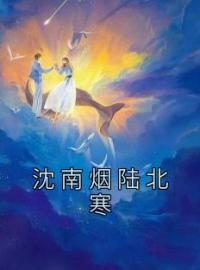 《沈南烟陆北寒》小说全文精彩阅读 《沈南烟陆北寒》最新章节目录