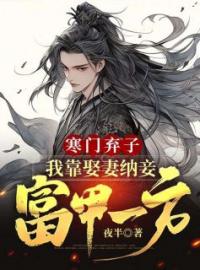 《寒门弃子：我靠娶妻纳妾富甲一方》大结局在线试读 《寒门弃子：我靠娶妻纳妾富甲一方》最新章节列表