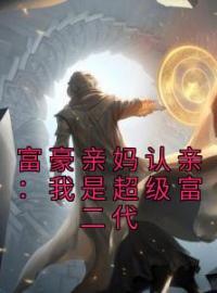 《富豪亲妈认亲：我是超级富二代》小说全文在线阅读 《富豪亲妈认亲：我是超级富二代》最新章节列表