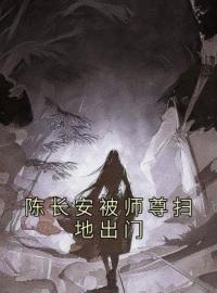 陈长安被师尊扫地出门》精彩章节列表在线试读 陈长安牧云谣小说