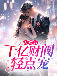 《闪婚后，千亿财阀轻点宠》小说全文免费阅读 《闪婚后，千亿财阀轻点宠》最新章节目录