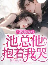 《不做舔狗后，池总他抱着我哭》完结版精彩阅读 《不做舔狗后，池总他抱着我哭》最新章节目录