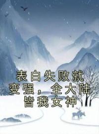 《表白失败就变强，全大陆皆我女神》小说免费阅读 《表白失败就变强，全大陆皆我女神》最新章节列表