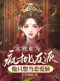 《寡嫂难为，疯批反派他只想当恋爱脑》小说全文精彩阅读 《寡嫂难为，疯批反派他只想当恋爱脑》最新章节目录