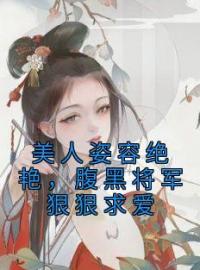 《美人姿容绝艳，腹黑将军狠狠求爱》云知落易子晏章节免费试读