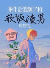 《重生后我砸了和软饭渣男的婚礼》小说在线试读 《重生后我砸了和软饭渣男的婚礼》最新章节列表