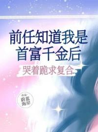 《前任知道我是首富千金后，哭着跪求复合》小说大结局在线试读 龙晴徐仲小说全文