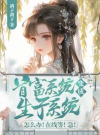 《首富系统变成生子系统怎么办！在线等！急！》完结版在线阅读 《首富系统变成生子系统怎么办！在线等！急！》最新章节目录