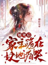 《她死后，家主跪在坟头痛哭》小说精彩章节免费试读（主角周雅齐征）