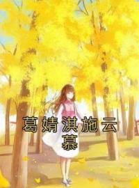 《葛婧淇施云慕》葛婧淇施云慕全文阅读