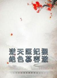 精品小说《逆天医妃狠绝色慕容澈》沈南烟慕容澈已完结版全文章节阅读