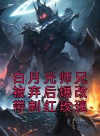 《白月光师兄被弃后爆改带刺红玫瑰》完结版精彩阅读 《白月光师兄被弃后爆改带刺红玫瑰》最新章节列表