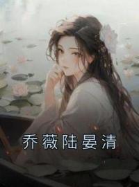 《乔薇陆晏清》乔薇陆晏清大结局精彩试读