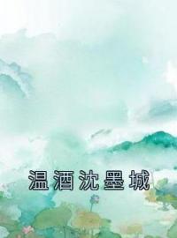 《温酒沈墨城》温酒沈墨城章节精彩阅读