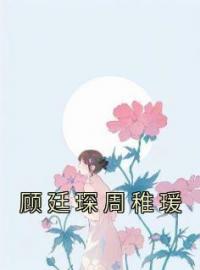 《顾廷琛周稚瑗》小说免费阅读 顾廷琛周稚瑗第23章