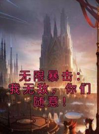 《无限暴击：我无敌，你们随意！》小说全文在线试读 《无限暴击：我无敌，你们随意！》最新章节目录