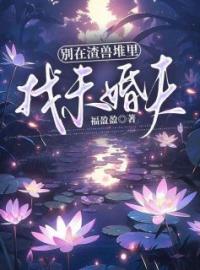 《别在渣兽堆里找未婚夫》小说完结版在线阅读 孔音司烈小说全文