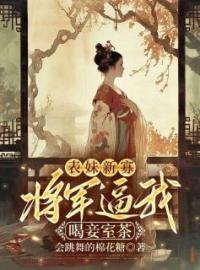 《表妹新寡，将军逼我喝妾室茶》完结版在线阅读 《表妹新寡，将军逼我喝妾室茶》最新章节列表