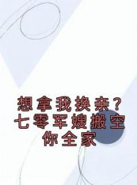 《想拿我换亲？七零军嫂搬空你全家》免费试读 顾青柠陆云骁小说章节目录