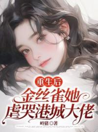 《重生后，金丝雀她虐哭港城大佬》大结局免费试读 《重生后，金丝雀她虐哭港城大佬》最新章节列表