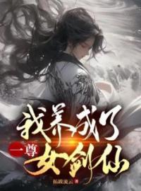 《我养成了一尊女剑仙》大结局精彩试读 《我养成了一尊女剑仙》最新章节目录