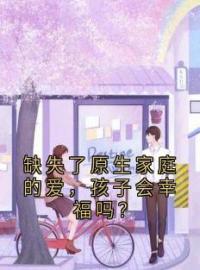 《缺失了原生家庭的爱，孩子会幸福吗？》杏杏吴忧章节目录在线阅读 第01章