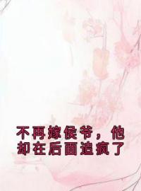 《不再嫁侯爷，他却在后面追疯了》免费阅读 云卿之梁今殊小说免费试读