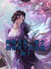 《她假死后，那个权倾天下的首辅疯了》小说章节目录精彩试读 温南风萧知行小说全文