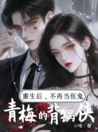 《重生后，不再当伥鬼青梅的背锅侠》完结版在线试读 《重生后，不再当伥鬼青梅的背锅侠》最新章节目录