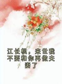 《江长枫，来世我不要和你再做夫妻了》免费阅读 江长枫池清月在线阅读