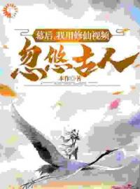 《为了永生，我用修仙视频忽悠古人》小说全文免费试读 《为了永生，我用修仙视频忽悠古人》最新章节目录