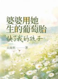 《婆婆用她生的葡萄胎，换了我的孩子》全文阅读 晴晴高绍奇小说章节目录