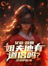 女帝：姐姐，姐夫他有道侣吗？林渊俞灵小说阅读 女帝：姐姐，姐夫他有道侣吗？文本免费试读