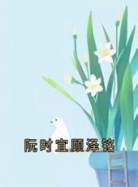 《阮时宜顾泽铭》大结局在线试读 《阮时宜顾泽铭》最新章节目录