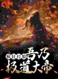 《疯狂打脸：吾乃极道大帝》完结版精彩阅读 《疯狂打脸：吾乃极道大帝》最新章节列表