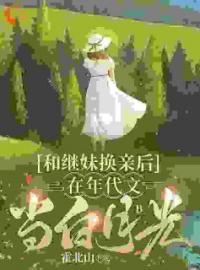 《和继妹换亲后，在年代文当白月光》小说全文精彩阅读 《和继妹换亲后，在年代文当白月光》最新章节目录