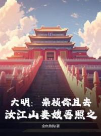 《大明：崇祯你且去，汝江山妻嫂吾照之》完结版精彩试读 《大明：崇祯你且去，汝江山妻嫂吾照之》最新章节目录