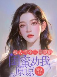 《被人当小三围殴后，闺蜜劝我原谅》小说全文精彩阅读 《被人当小三围殴后，闺蜜劝我原谅》最新章节列表