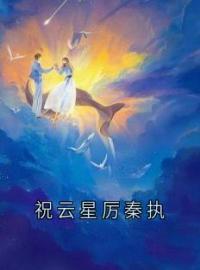 《祝云星厉秦执》小说章节列表免费试读 祝云星厉秦执小说阅读