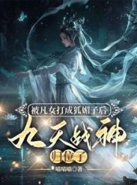 《被凡女打成狐媚子后，九天战神归位了》小说章节目录精彩阅读 淮宁陶婉珠小说阅读