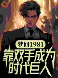 《梦回1981，靠双手成为时代巨人》小说章节列表精彩阅读 吴炜丁迪小说阅读