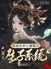 《穿成兽世石榴精后，绑定生子系统》小说章节列表在线试读 夏丹若斐玥小说全文