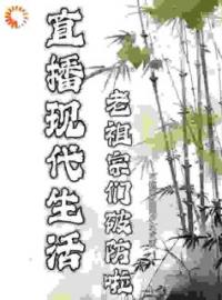 《直播现代生活，老祖宗们破防啦》小说全文在线阅读 云玉瑶扶苏小说阅读