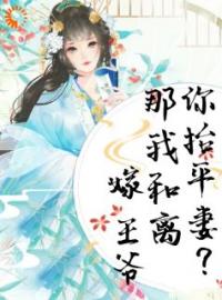 《你抬平妻？那我和离嫁王爷》小说大结局免费试读 第7章