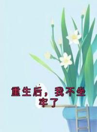 《重生后，我不坐牢了》小说全文在线阅读 《重生后，我不坐牢了》最新章节列表