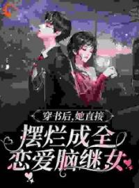 《穿书后，她直接摆烂成全恋爱脑继女》小说在线试读 《穿书后，她直接摆烂成全恋爱脑继女》最新章节目录