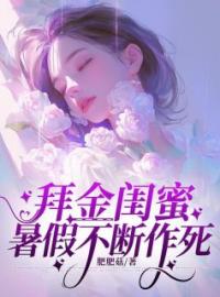 《拜金闺蜜暑假不断作死》大结局精彩阅读 《拜金闺蜜暑假不断作死》最新章节目录