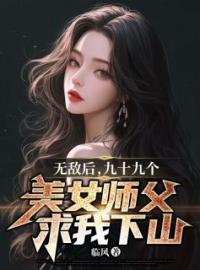 《无敌后，九十九个美女师父求我下山》小说大结局精彩试读 叶凡秦雪儿小说全文