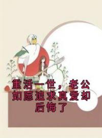 《重活一世，老公如愿追求真爱却后悔了》完结版免费试读 《重活一世，老公如愿追求真爱却后悔了》最新章节列表